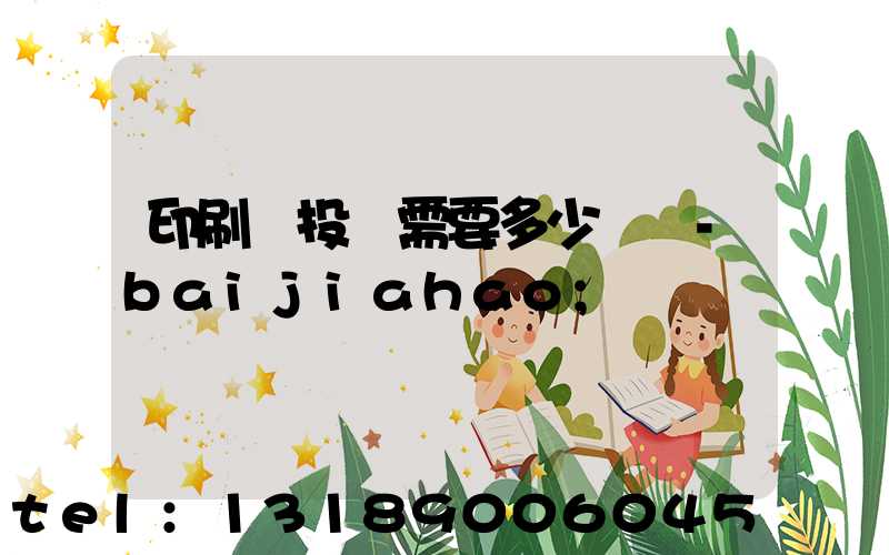 印刷廠投資需要多少錢 -baijiahao